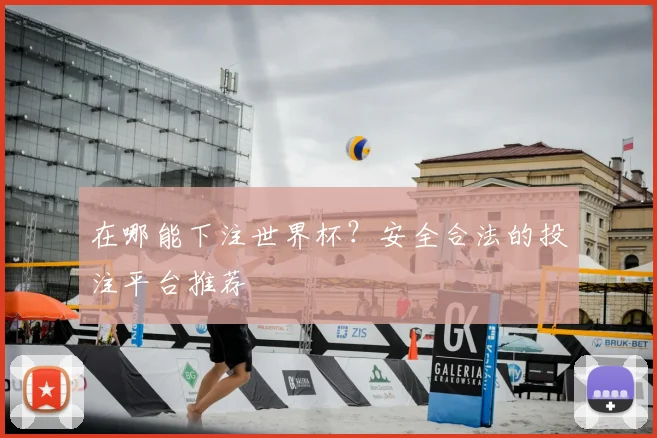 在哪能下注世界杯?安全合法的投注平台推荐