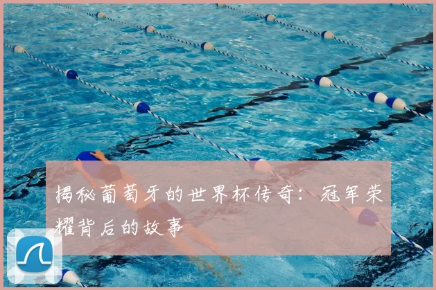 揭秘葡萄牙的世界杯传奇:冠军荣耀背后的故事