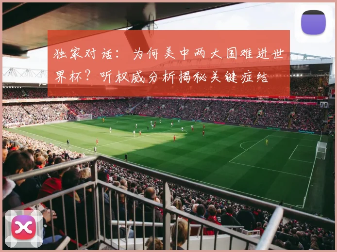 独家对话：为何美中两大国难进世界杯？听权威分析揭秘关键症结