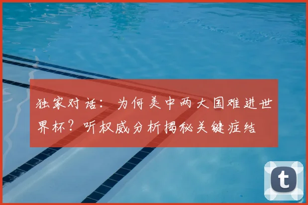 独家对话：为何美中两大国难进世界杯？听权威分析揭秘关键症结