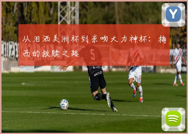 从泪洒美洲杯到亲吻大力神杯：梅西的救赎之路