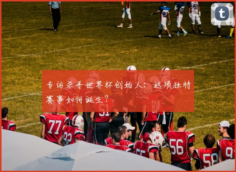 专访杀手世界杯创始人:这项独特赛事如何诞生?
