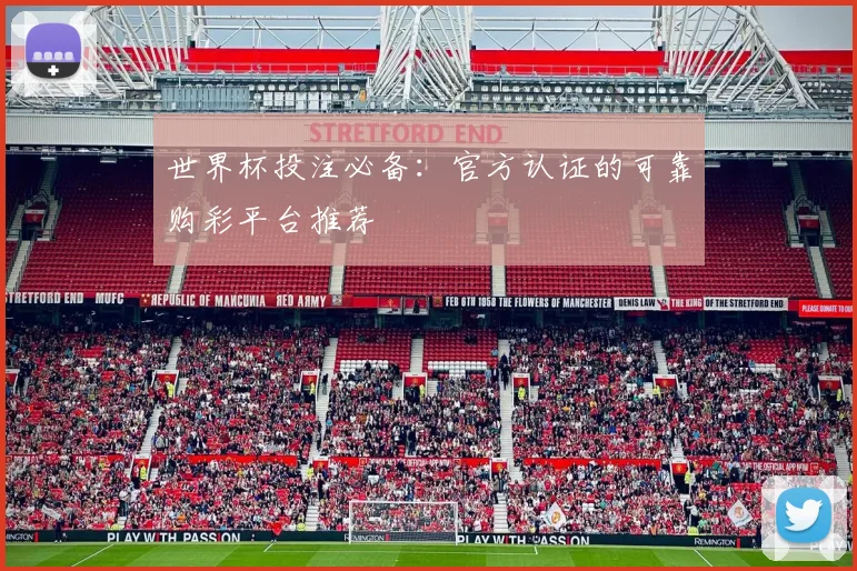 世界杯投注必备：官方认证的可靠购彩平台推荐