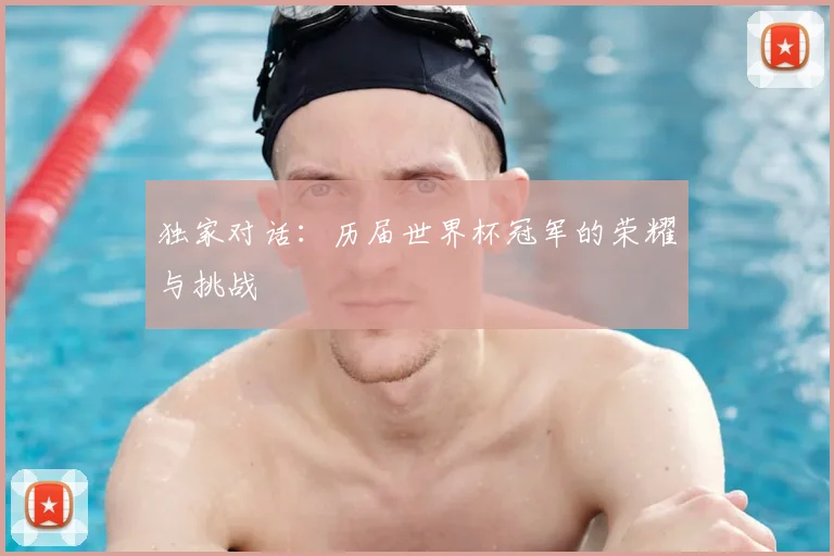 独家对话：历届世界杯冠军的荣耀与挑战