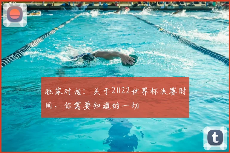 独家对话：关于2022世界杯决赛时间，你需要知道的一切