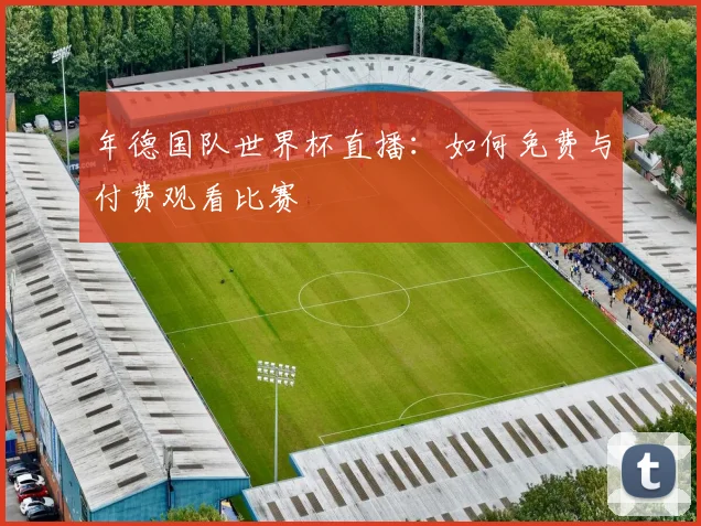 年德国队世界杯直播：如何免费与付费观看比赛