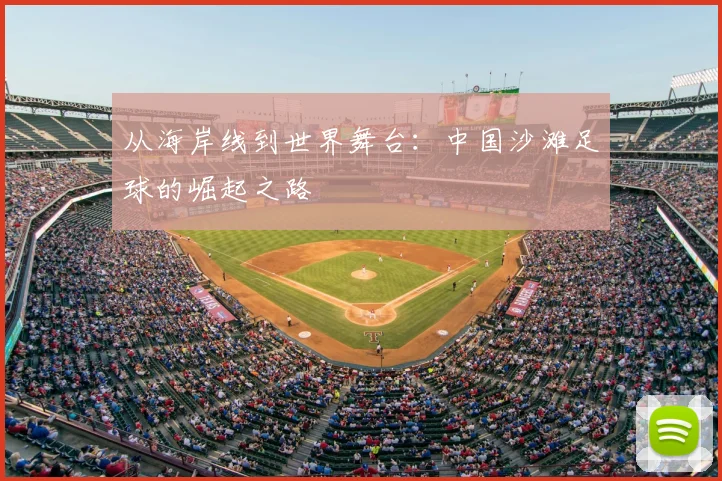 从海岸线到世界舞台：中国沙滩足球的崛起之路