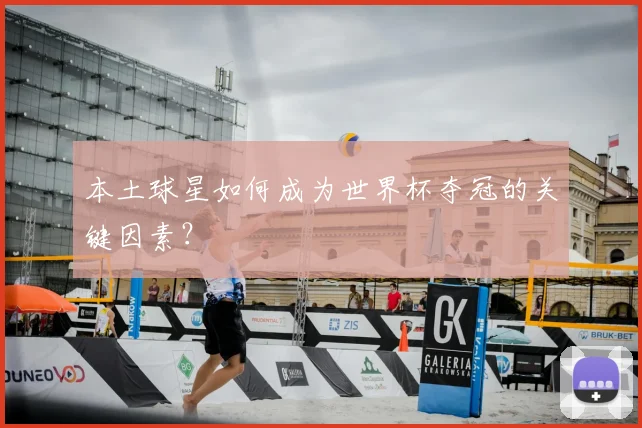 本土球星如何成为世界杯夺冠的关键因素?