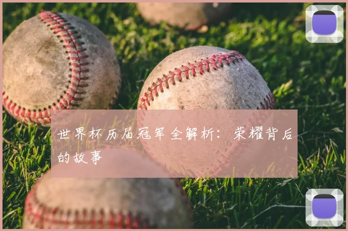 世界杯历届冠军全解析：荣耀背后的故事