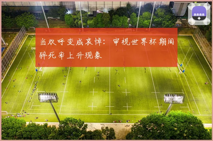 当欢呼变成哀悼:审视世界杯期间猝死率上升现象