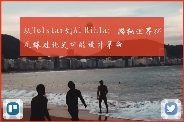 从Telstar到Al Rihla:揭秘世界杯足球进化史中的设计革命