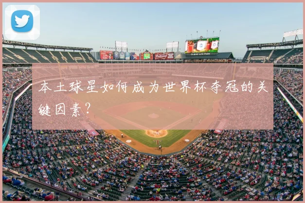本土球星如何成为世界杯夺冠的关键因素?