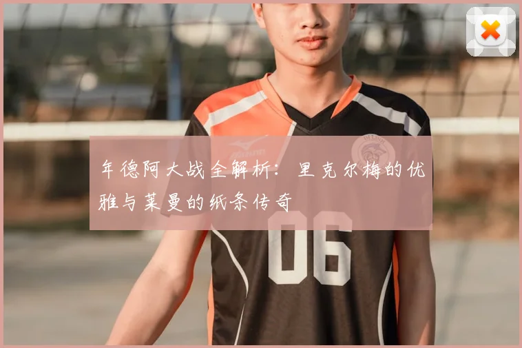 年德阿大战全解析：里克尔梅的优雅与莱曼的纸条传奇
