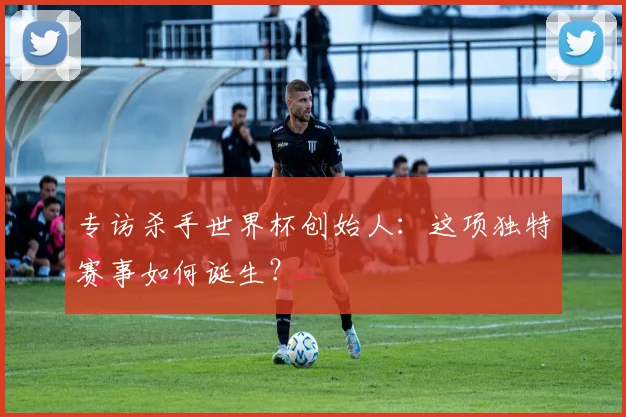 专访杀手世界杯创始人:这项独特赛事如何诞生?