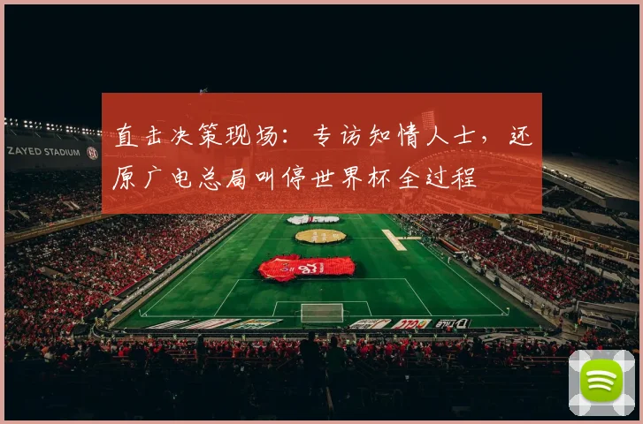 直击决策现场:专访知情人士,还原广电总局叫停世界杯全过程