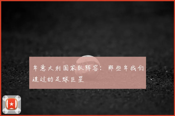 年意大利国家队阵容：那些年我们追过的足球巨星