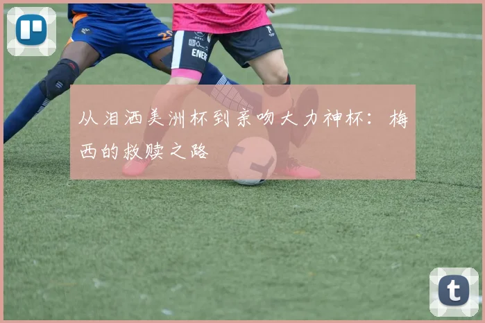 从泪洒美洲杯到亲吻大力神杯：梅西的救赎之路