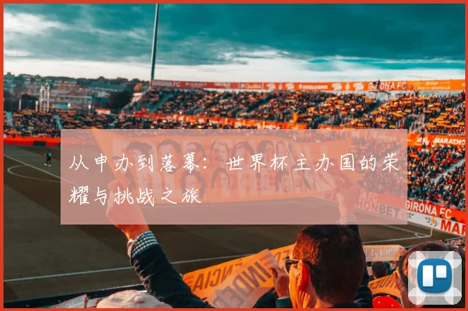 从申办到落幕:世界杯主办国的荣耀与挑战之旅